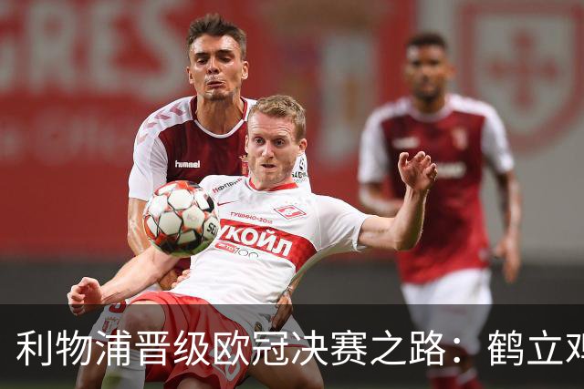 利物浦晋级欧冠决赛之路：鹤立鸡群 只输1场比赛