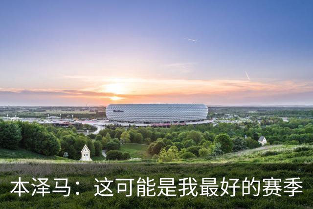 本泽马：这可能是我最好的赛季