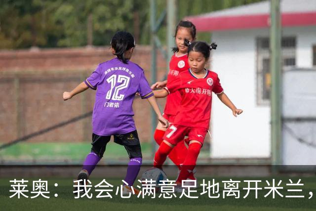 莱奥：我会心满意足地离开米兰，我已将球队带回应有的位置